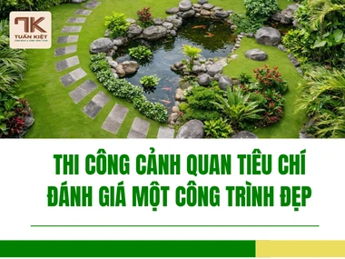 Thi Công Cảnh Quan Tiêu Chí Đánh Giá Một Công Trình Đẹp