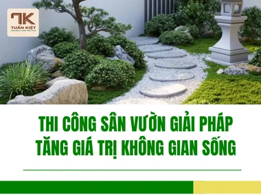 Thi Công Sân Vườn Giải Pháp Tăng Giá Trị Không Gian Sống
